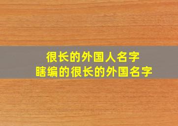 很长的外国人名字 瞎编的很长的外国名字